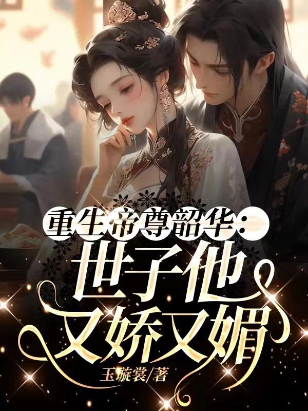 重生帝尊韶华:世子他又娇又媚封面