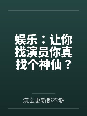 娱乐:让你找演员你真找个神仙?封面
