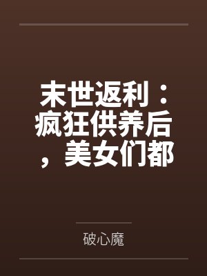 末世返利：疯狂供养后，美女们都倒贴封面