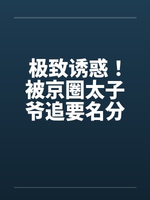 极致诱惑！被京圈太子爷追要名分封面
