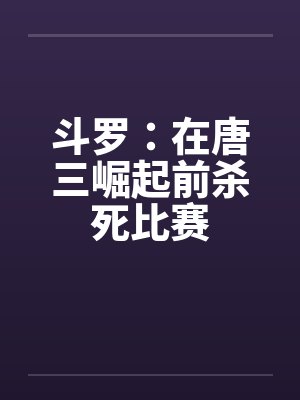 斗罗：在唐三崛起前杀死比赛封面