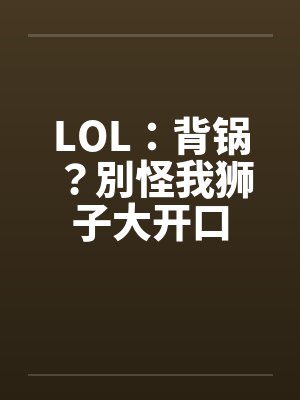 LOL：背锅？別怪我狮子大开口封面