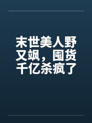 末世美人野又飒，囤货千亿杀疯了封面