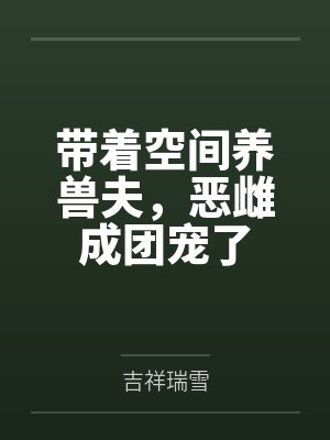 带着空间养兽夫，恶雌成团宠了封面