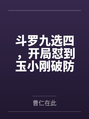 斗罗九选四,开局怼到玉小刚破防封面