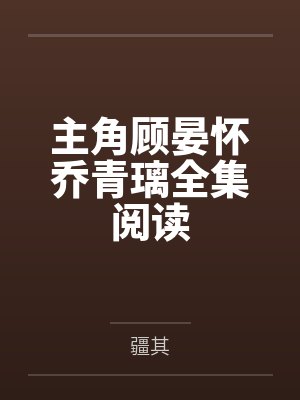 主角顾晏怀乔青璃全集阅读封面