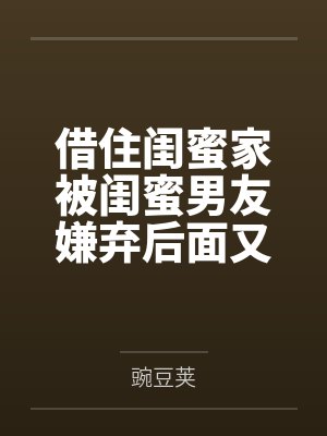 借住闺蜜家被闺蜜男友嫌弃后面又爱笔趣阁无弹窗封面
