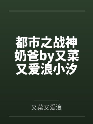 都市之战神奶爸by又菜又爱浪小汐封面