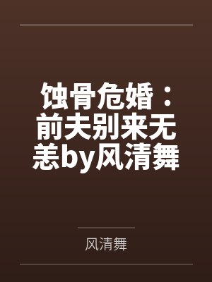 蚀骨危婚：前夫别来无恙by风清舞叶清封面