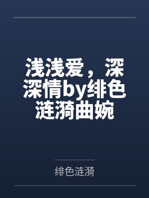 浅浅爱，深深情by绯色涟漪曲婉封面