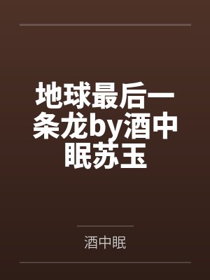 地球最后一条龙by酒中眠苏玉封面