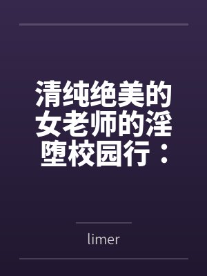 清纯绝美的女老师的淫堕校园行：被大鸡巴学生，猥琐老师，甚至混混流氓当作免费肉便器轮奸调教玩到崩坏封面