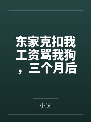 东家克扣我工资骂我狗,三个月后全家跪着求我回来封面