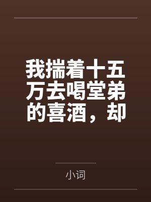 我揣着十五万去喝堂弟的喜酒，却被当成了催债的阎王封面