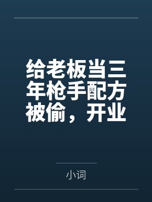 给老板当三年枪手配方被偷,开业典礼后把她锤爆了封面