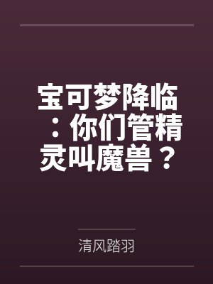 宝可梦降临:你们管精灵叫魔兽?封面
