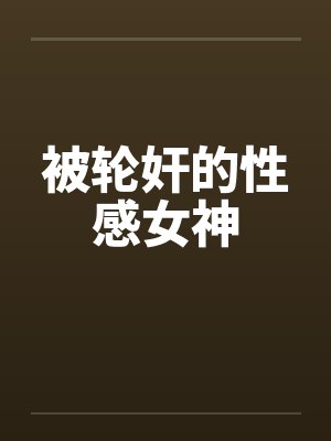被轮奸的性感女神封面