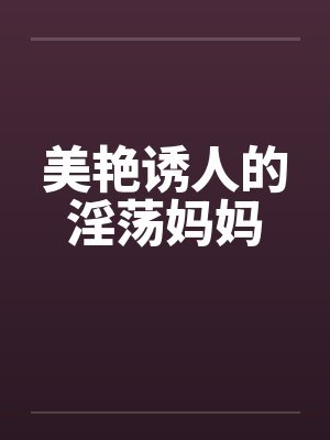美艳诱人的淫荡妈妈封面