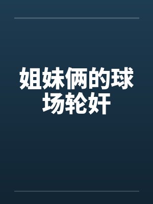 姐妹俩的球场轮奸封面