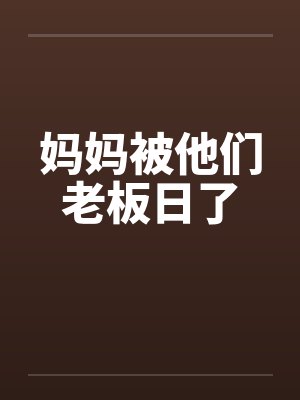 妈妈被他们老板日了封面