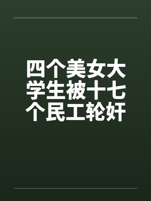 四个美女大学生被十七个民工轮奸封面