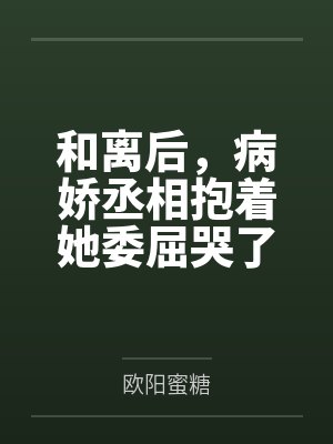 和离后，病娇丞相抱着她委屈哭了