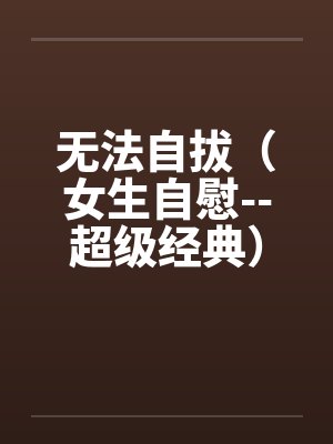 无法自拔（女生自慰--超级经典）封面