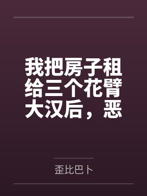 我把房子租给三个花臂大汉后,恶邻疯了封面