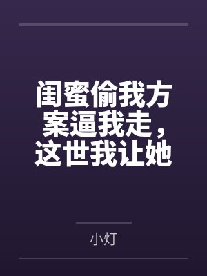 闺蜜偷我方案逼我走，这世我让她哑火封面
