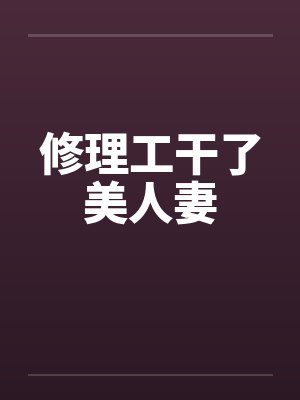 修理工干了美人妻