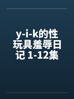 y-i-k的性玩具羞辱日记 1-12集未完封面