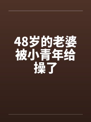 48岁的老婆被小青年给操了