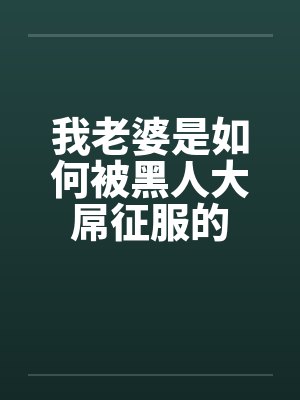 我老婆是如何被黑人大屌征服的